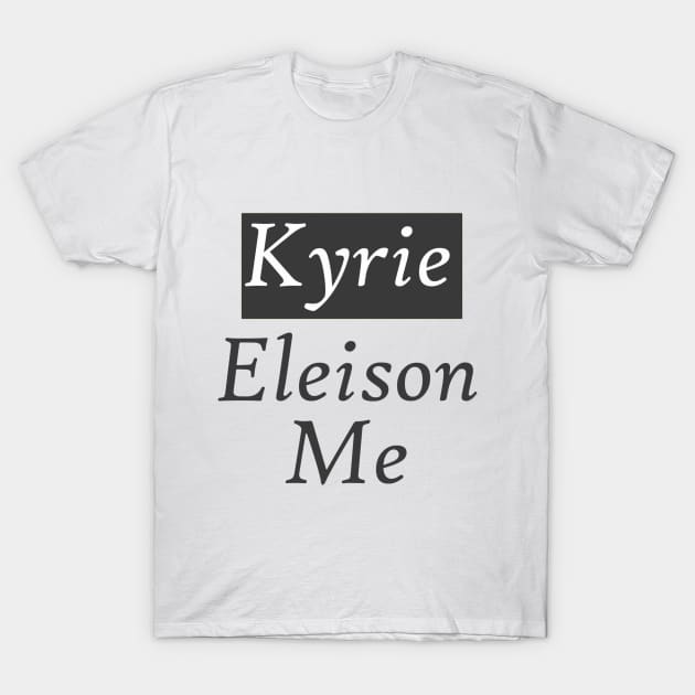 Kyrie Eleison Me (Lord Have Mercy On Me) T-Shirt by neememes